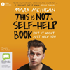 This Is Not a Self-Help Book: But It Might Just Help You (Unabridged) - Mark Mehigan