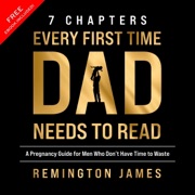 7 Chapters Every First Time Dad Needs to Read: A Pregnancy Guide for Men Who Don't Have Time to Waste (Unabridged) - Remington James