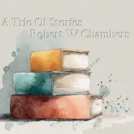 A Trio of Stories - Robert W Chambers: A great introduction to a great author