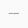 GETTIN' DROPPED