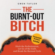 The Burnt-Out Bitch: Ditch the Perfectionism, Let Go of the Guilt, and Break the Burnout Cycle (The Regulated Woman Series) (Unabridged) - Gwen Taylor