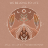 We Belong to Life - Ayla Schafer & Maneesh De Moor