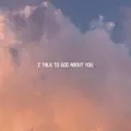 I Talk To God About You