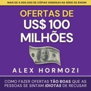 Ofertas de US$ 100 milhões: Como fazer ofertas tão boas que as pessoas se sintam idiotas de recusar (Unabridged) - Alex Hormozi
