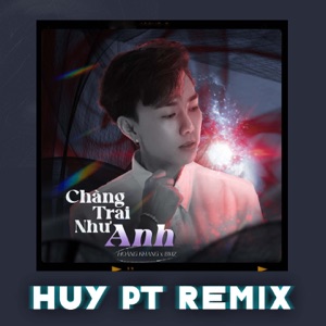 Chàng Trai Như Anh (Huy Pt Remix)
