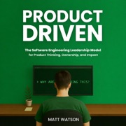 Product Driven: The Software Engineering Leadership Model for Product Thinking, Ownership, and Outcomes (Unabridged) - Matt Watson