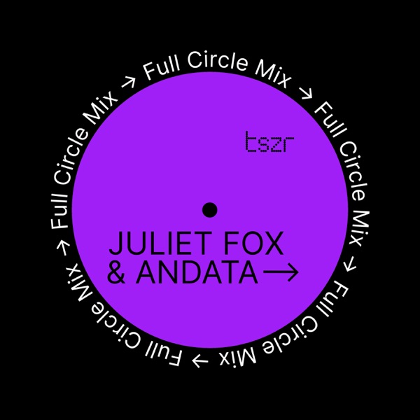 TSZR Full Circle Mix: Juliet Fox & ANDATA (DJ Mix)