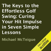 The Keys to the Effortless Golf Swing: Curing Your Hit Impulse in Seven Simple Lessons (Unabridged)