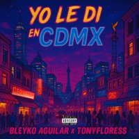 Yo Le Di en CDMX - Single - Bleyko Aguilar & Tonyfloress