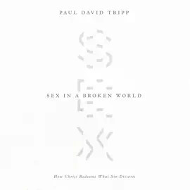 Sex in a Broken World: How Christ Redeems What Sin Distorts