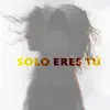 Solo eres tú