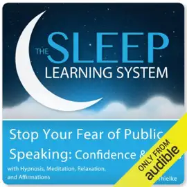 Stop Your Fear of Public Speaking: Confidence and Focus with Hypnosis, Meditation, Relaxation, and Affirmations: The Sleep Learning System (Unabridged)