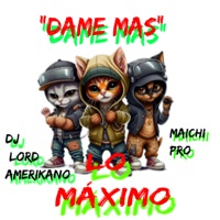 Dame Mas - Single - Lo Máximo, Dj Lord Amerikano & Maichi Pro
