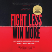 Fight Less, Win More: How Master Negotiators Influence Hearts, Minds, and Deals (Unabridged)