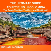 The Ultimate Expat Guide to Retiring in Colombia: The Good, the Bad, the Ugly, and the Great! (Unabridged)