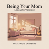 The Lyrical Lanterns - Being Your Mom (Acoustic Version) artwork