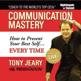 Communication Mastery: How to Present Your Best Self... Every Time