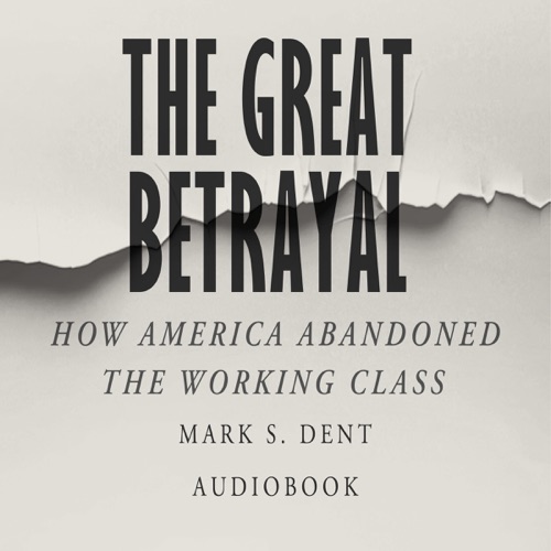 The Great Betrayal: How America Abandoned the Working Class (Unabridged) cover