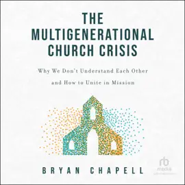 The Multigenerational Church Crisis : Why We Don't Understand Each Other and How to Unite in Mission