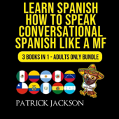 Learn Spanish: How To Speak Conversational Spanish Like a MF: 3 Books in 1: Adults Only Bundle (Unabridged)