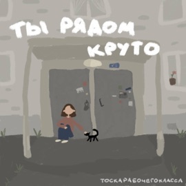 Ты рядом, круто тоскарабочегокласса