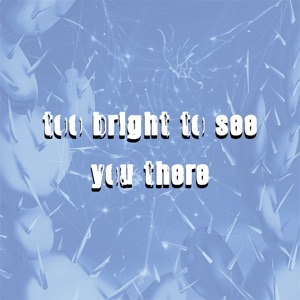 too bright to see you there