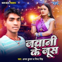 Jawani Ke Jus - Single - Abhay Kumar & Nibha Singh