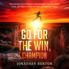 Go for the Win, Champion: The Entrepreneur Mindset: Unlocking the Power to Build, Lead, and Thrive with the Help of the Holy Ghost (Unabridged)