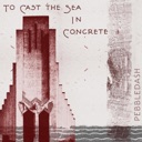 To Cast The Sea In Concrete