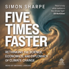 Five Times Faster : Rethinking the Science, Economics, and Diplomacy of Climate Change - Simon Sharpe
