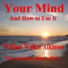 Your Mind and How to Use It: A Manual of Practical Psychology (Unabridged)