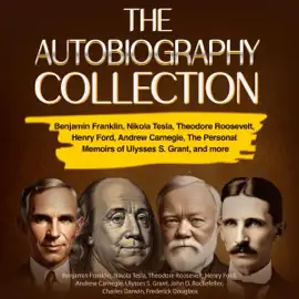 The Autobiography Collection: Benjamin Franklin, Nikola Tesla, Theodore Roosevelt, Henry Ford, Andrew Carnegie, The Personal Memoirs of Ulysses S. Grant, and More (Unabridged)