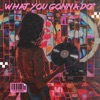 What You Gonna Do? (Radio Edit) - Single