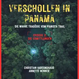 Die Ermittlungen - Verschollen in Panama - Die wahre Tragödie vom Pianista Trail - Der Fall Kris Kremers und Lisanne Froon, Episode 2 (Ungekürzt)
