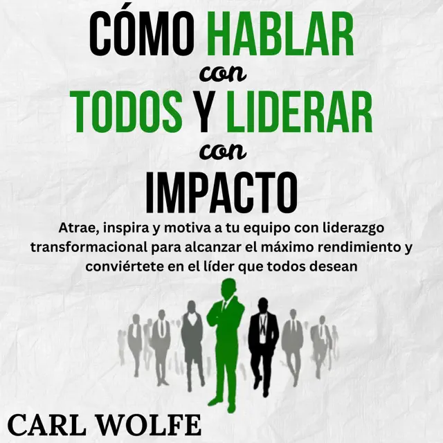 Cómo hablar con todos y liderar con impacto: Atrae, inspira y motiva a tu equipo con liderazgo transformacional para alcanzar el máximo rendimiento y conviértete en el lider que todos desean (Unabridged)