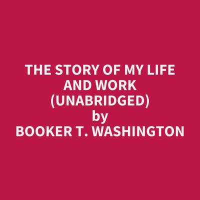 The Story of My Life and Work (UNABRIDGED)