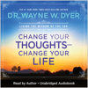 Change Your Thoughts - Change Your Life (Unabridged) - Dr. Wayne W. Dyer