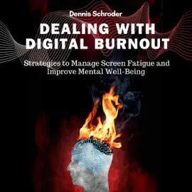 Dealing with Digital Burnout: Strategies to Manage Screen Fatigue and Improve Mental Well-Being (Unabridged)
