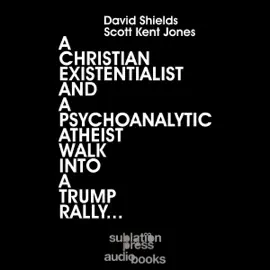 A Christian Existentialist and a Psychoanalytic Atheist Walk Into a Trump Rally (Unabridged)