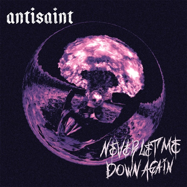 Antisaint - Never Let Me Down Again