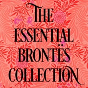 The Essential Brontë's Collection: Jane Eyre, Wuthering Heights, & The Tenant of Wildfell Hall (Unabridged) - Emily Bronte, Charlotte Brontë & Anne Brontë