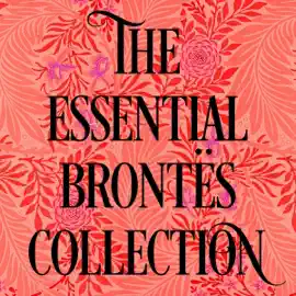 The Essential Brontë's Collection: Jane Eyre, Wuthering Heights, & The Tenant of Wildfell Hall (Unabridged)