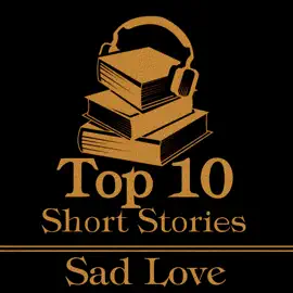 The Top 10 Short Stories - Sad Love: The top ten sad love stories