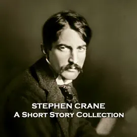 Stephen Crane - A Short Story Collection: Tragically died at 28 yet managed to leave a rich legacy behind