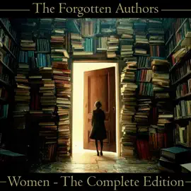 The Forgotten Authors - Women - The Complete Edition: Don't let great literature die