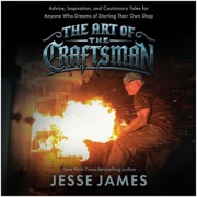 The Art of the Craftsman: Advice, Inspiration, and Cautionary Tales for Anyone Who Dreams of Starting Their Own Shop (Unabridged) - Jesse James