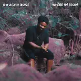 ROUGHHOUSE - Where I'm From