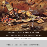 Native American Tribes: The History of the Blackfeet and the Blackfoot Confederacy (Unabridged) - Charles River Editors