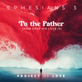 Ephesians 3 - To the Father (How Deep His Love Is) artwork