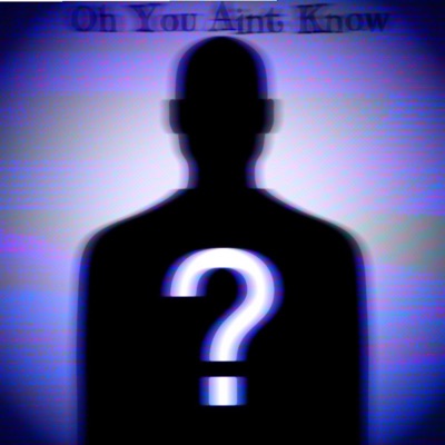 Oh You Aint Know?